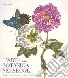 L'arte botanica nei secoli. Dagli erbari rinascimentali al XIX secolo. Ediz. a colori libro