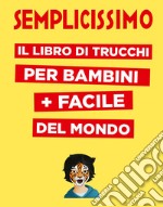 Semplicissimo. Il libro di trucchi per bambini + facile del mondo libro