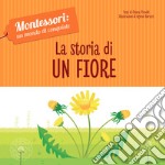 La storia di un fiore. Montessori: un mondo di conquiste. Ediz. a colori libro