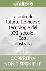 Le auto del futuro. Le nuove tecnologie del XXI secolo. Ediz. illustrata libro