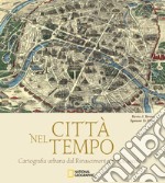 Città nel tempo. Cartografia urbana dal Rinascimento al XX secolo. Ediz. illustrata