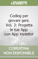 Coding per giovani geni. Vol. 3: Progetta le tue App con App inventor libro