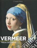 Vermeer. Pittore dell'intimo. Ediz. illustrata