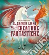 Il grande libro delle creature fantastiche. Ediz. a colori libro