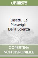 Insetti. Le Meraviglie Della Scienza