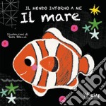 Il mare. Il mondo intorno a me. Ediz. a colori libro