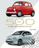 Fiat 500. La storia di una leggenda dal 1936 a oggi. Ediz. illustrata