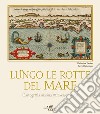 Lungo le rotte del mare. Cartografia marina attraverso i secoli libro