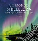 Un mondo di bellezza nelle fotografie di National Geographic. Ediz. illustrata