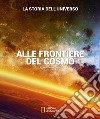 Alle frontiere del cosmo. La storia dell'universo. Ediz. illustrata libro