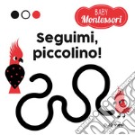 Seguimi, piccolino! Baby Montessori. Ediz. a colori libro