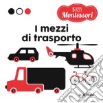 I mezzi di trasporto. Baby Montessori. Ediz. a colori libro