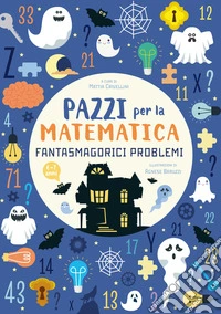 Fantasmagorici problemi. Pazzi per la matematica