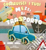 Costruisci i tuoi mezzi di trasporto. Ediz. a colori libro