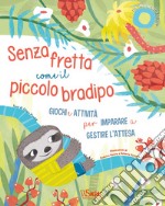 Senza fretta come il piccolo bradipo. Giochi e attività per imparare a gestire l'attesa. Ediz. a colori libro