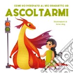 Come ho insegnato al mio draghetto ad ascoltarmi. Ediz. a colori libro