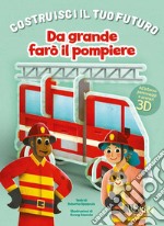 Da grande farò il pompiere. Un libro build-up. Costruisci il tuo futuro. Ediz. a colori libro