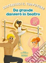 Da grande danzerò in teatro. Un libro build-up. Costruisci il tuo futuro. Ediz. a colori libro