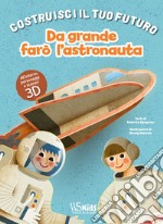 Da grande farò l'astronauta. Un libro build-up. Costruisci il tuo futuro. Ediz. a colori libro