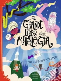 Il grande libro della mitologia. Storia di dei ed eroi di tutto il mondo. Nuova ediz.