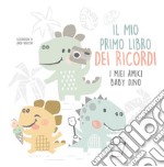 Il mio primo libro dei ricordi. I miei amici baby dinosauri libro