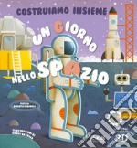 Un giorno nello spazio. Costruiamo insieme. Ediz. a colori. Con personaggi e scenari 3D libro