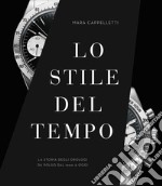 Lo stile del tempo. La storia degli orologi da polso dal 1900 a oggi. Ediz. illustrata libro