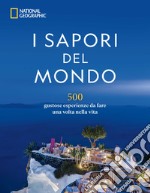 I sapori del mondo. 500 gustose esperienze da fare una volta nella vita libro