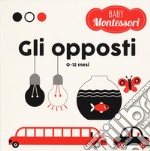 Gli opposti. Baby Montessori. Ediz. a colori libro