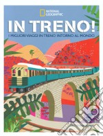 In treno! I migliori viaggi in treno intorno al mondo. Ediz. illustrata