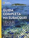 Guida completa per subacquei. Le migliori immersioni del mondo e incredibili esperienze sopra e sotto la superficie del mare. Ediz. illustrata libro