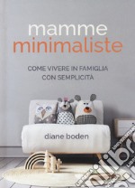 Mamme minimaliste. Come vivere in famiglia con semplicità