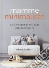 Mamme minimaliste. Come vivere in famiglia con semplicità libro