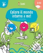 Coloro il mondo intorno a me! Quaderno di attività. Con suggerimenti per gli adulti. Ispirato agli studi di Maria Assunta Zanetti. Ediz. illustrata libro