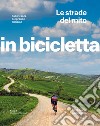 Le strade del mito. Sulle tracce del grande ciclismo. In bicicletta libro