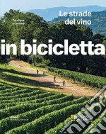 Le strade del vino. Tra vigne e cantine. In bicicletta libro