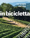 Le strade del vino. Tra vigne e cantine. In bicicletta libro di Montaruli M. (cur.)