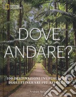 Dove andare? 100 destinazioni inusuali fuori degli itinerari più affollati. Ediz. illustrata libro