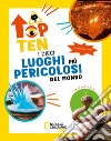 I dieci luoghi più pericolosi del mondo. Top ten. Ediz. ad alta leggibilità libro