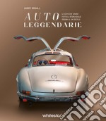 Auto leggendarie. Le auto che hanno fatto la storia dalle origini al XXI secolo. Ediz. a colori libro