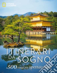Itinerari da sogno. I 500 viaggi più spettacolari. Ediz. a colori