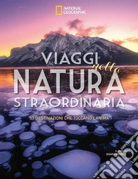 Viaggi nella natura straordinaria. 53 destinazioni che toccano l'anima. Ediz. a colori libro