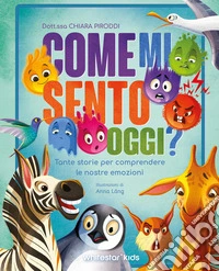 Come mi sento oggi? Tante storie per comprendere le nostre emozioni. Ediz. a colori libro