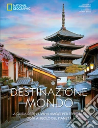 Destinazione mondo. La guida definitiva ai viaggi per esplorare ogni angolo del pianeta. Ediz. a colori
