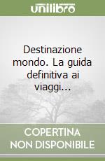 Destinazione mondo. La guida definitiva ai viaggi... libro