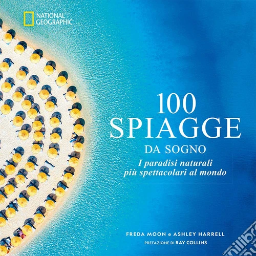 100 spiagge da sogno. I paradisi naturali più spettacolari al mondo