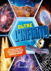 Oltre l'infinito. Esplora i segreti dell'universo con il telescopio spaziale James Webb. Ediz. a colori libro