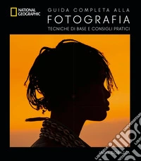 Guida completa alla fotografia. Tecniche di base e consigli pratici libro