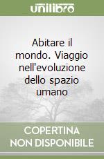 Abitare il mondo. Viaggio nell'evoluzione dello spazio umano libro