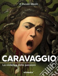 Caravaggio. La violenza delle passioni. Ediz. a colori libro